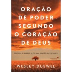 ORAÇÃO DE PODER SEGUNDO O CORAÇÃO DE DEUS - Wesley L. Duewel