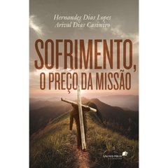 SOFRIMENTO. O PREÇO DA MISSÃO - Hernandes Dias Lopes / Arival Dias Casimiro