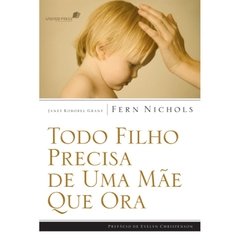 TODO FILHO PRECISA DE UMA MÃE QUE ORA - Fern Nichols / Janet Kobobel Grant