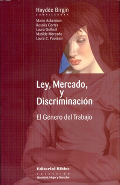 Ley, mercado y discriminación. El género del trabajo - Haydée Birgin