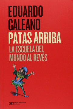 Patas arriba. La escuela del mundo al revés - Eduardo Galeano