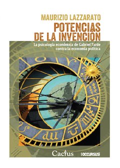 POTENCIAS DE LA INVENCIÓN La psicología económica de Gabriel Tarde contra la economía política, Maurizio Lazzarato