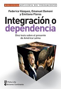 INTEGRACION O DEPENDENCIA DIEZ TESIS SOBRE EL PRESENTE DE AMERICA LATINA DE VAZQUEZ FEDERICO / DAMONI EMANUEL