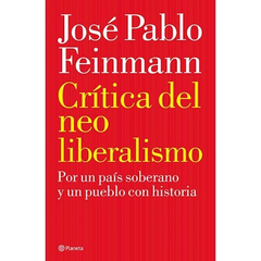 CRITICA DEL NEO LIBERALISMO POR UN PAIS SOBERANO Y UN PUEBLO CON HISTORIA (RUSTICA) DE FEINMANN JOSE PABLO