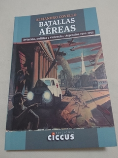 BATALLAS AEREAS AVIACION POLITICA Y VIOLENCIA / ARGENTINA 1910-1955 (RUSTICA) DE COVELLO ALEJANDRO
