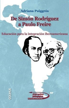 DE SIMON RODRIGUEZ A PAULO FREIRE EDUCACION PARA LA INTEGRACION IBEROAMERICANA DE PUIGGROS ADRIANA