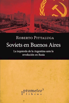 SOVIETS EN BUENOS AIRES LA IZQUIERDA DE LA ARGENTINA ANTE LA REVOLUCION EN RUSIA (RUSTICA) DE PITTALUGA ROBERTO
