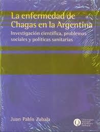 ENFERMEDAD DE CHAGAS EN LA ARGENTINA INVESTIGACION CIEN TIFICA PROBLEMAS SOCIALES Y POLITIC DE ZABALA JUAN PABLO