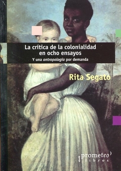 CRITICA DE LA COLONIALIDAD EN OCHO ENSAYOS Y UNA ANTROPOLOGIA POR DEMANDA DE SEGATO RITA