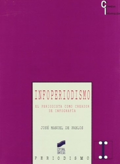 INFOPERIODISMO EL PERIODISTA COMO CREADOR DE INFOGRAFIA (COLECCION CIENCIAS DE LA INFORMACION 22) DE PABLOS
