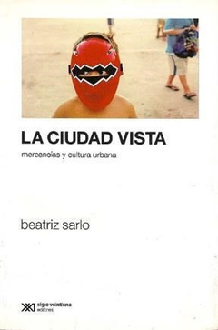 CIUDAD VISTA MERCANCIAS Y CULTURA URBANA DE SARLO BEATRIZ