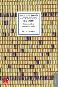 HACIA UNA TEORIA ANTROPOLOGICA DEL VALOR LA MONEDA FALSA DE NUESTROS SUEÑOS (ANTROPOLOGIA) DE GRAEBER DAVID