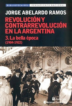 REVOLUCION Y CONTRARREVOLUCION EN LA ARGENTINA 3 LA BELLA EPOCA 1904-1922 DE RAMOS JORGE ABELARDO