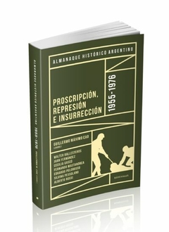 Almanaque Histórico Argentino 1955-1976 : Proscripción, Represión E Insurrección