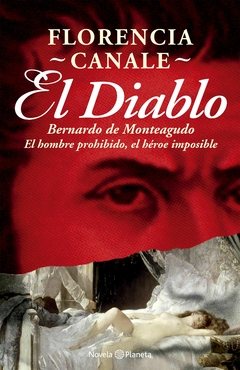 El Diablo - Bernardo De Monteagudo: El hombre prohibido, el héroe imposible.