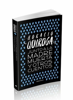Colección Horacio Quiroga - Vol. 4. Junto A La Madre Muerta Y Otros Cuentos