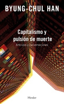 Capitalismo y pulsion de muerte. Articulos y conversaciones - Byung-Chul Han