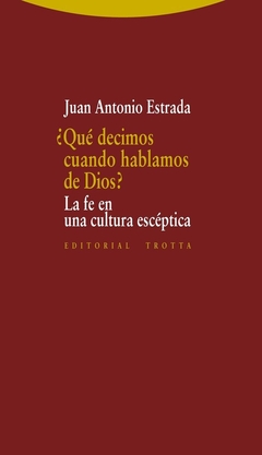 ¿Qué decimos cuando hablamos de Dios? La fe en la cultura escéptica - Juan Antonio Estrada