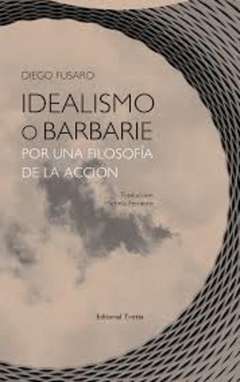 Idealismo o barbarie. Por una filosofía de la acción - Diego Fusaro