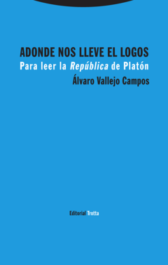 Adonde nos lleve el Logos. Para leer la "República" de Platón - Álvaro Vallejo Campos
