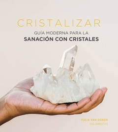 Cristalizar Guía moderna para la sanación con cristales