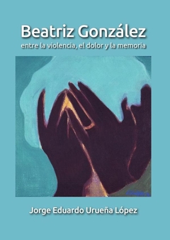 Beatriz González. Entre la violencia, el dolor y la memoria