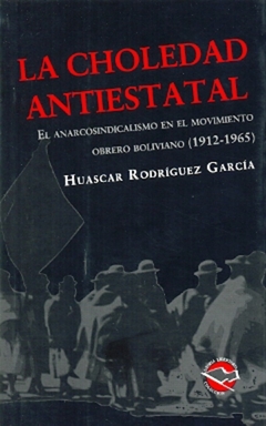 LA CHOLEDAD ANTIESTATAL. EL ANARCOSINDICALISMO EN EL MOVIMIENTO OBRERO BOLIVIANO