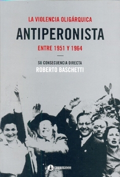La violencia oligárquica antiperonista entre 1951 y 1964