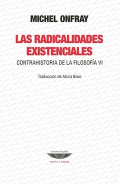 Las radicalidades existenciales. Contrahistoria de la filosofia VI