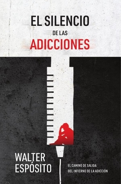 El silencio de las adicciones: El camino de salida del infierno de la adicción