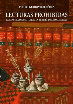 Lecturas prohibidas. La censura inquisitorial en el Perú tardío colonial