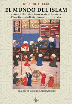 El Mundo del Islam : 1. Artes. Historia. Astronomía. Literatura Filosofía. Caballería. Inventos. Geo
