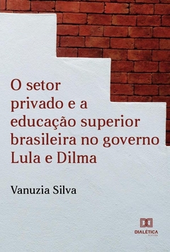 O Setor Privado e a Educação Superior Brasileira no Governo Lula e Dilma