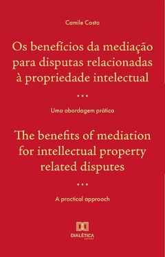 Os benefícios da mediação para disputas relacionadas à propriedade intelectual : uma abordagem práti