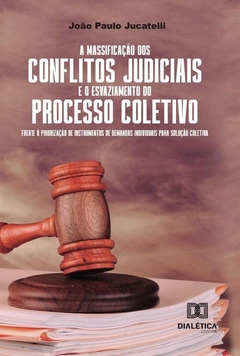 A massificação dos conflitos judiciais e o esvaziamento do processo coletivo frente à priorização de