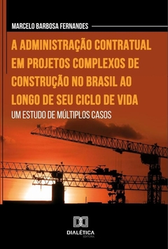 A administração contratual em projetos complexos de construção no Brasil ao longo de seu ciclo de vi