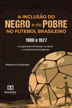 A Inclusão Do Negro E Do Pobre No Futebol Brasileiro