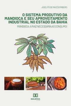 O sistema produtivo da mandioca e seu aproveitamento industrial no estado da Bahia