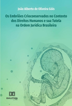 Os Embriões Crioconservados no Contexto dos Direitos Humanos e sua Tutela na Ordem Jurídica Brasilei