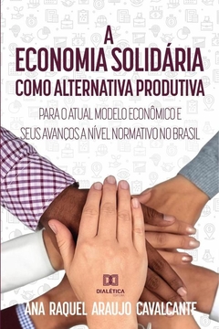 A economia solidária como alternativa produtiva para o atual modelo econômico e seus avanços a nível