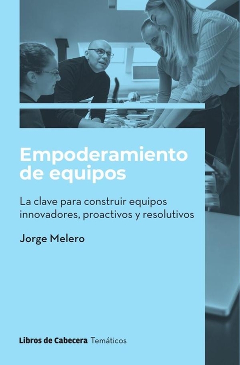 Empoderamiento de equipos. La clave para construir equipos innovadores, proactivos y resolutivos