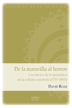 De la maravilla al horror. Los inicios de lo fantástico en la cultura española (1750-1860)