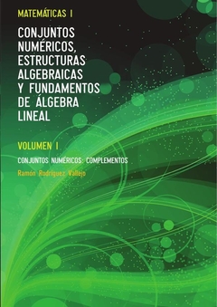 Matemáticas I. Conjuntos numéricos, estructuras algebraicas y fundamentos de álgebra lineal. Volumen