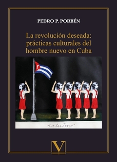 La revolución deseada: prácticas culturales del hombre nuevo en Cuba