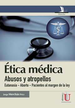 Ética médica, abusos y atropellos (eutanasia-aborto-pacientes al magen de la ley)