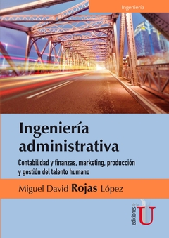 Ingeniería administrativa. Contabilidad y finanzas, marketing, producción y gestión del talento hum