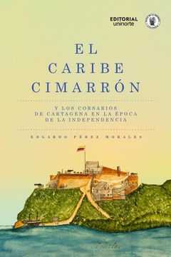 El Caribe cimarrón y los corsarios de Cartagena en la época de la Independencia