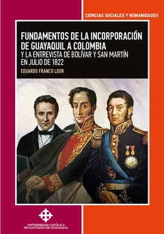 Fundamentos de la incorporación de Guayaquil a Colombia y la entrevista de Bolívar y San Martín en j