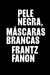 Pele Negra, Máscaras Brancas - Frantz Fanon - Ubu