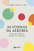 As Formas da Alegria:  O Surpreendente Poder dos Objetos - Ingrid Fetell Lee - Fontanar